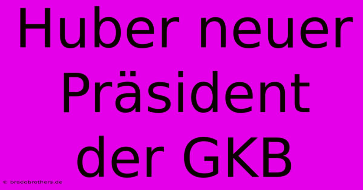 Huber Neuer Präsident Der GKB