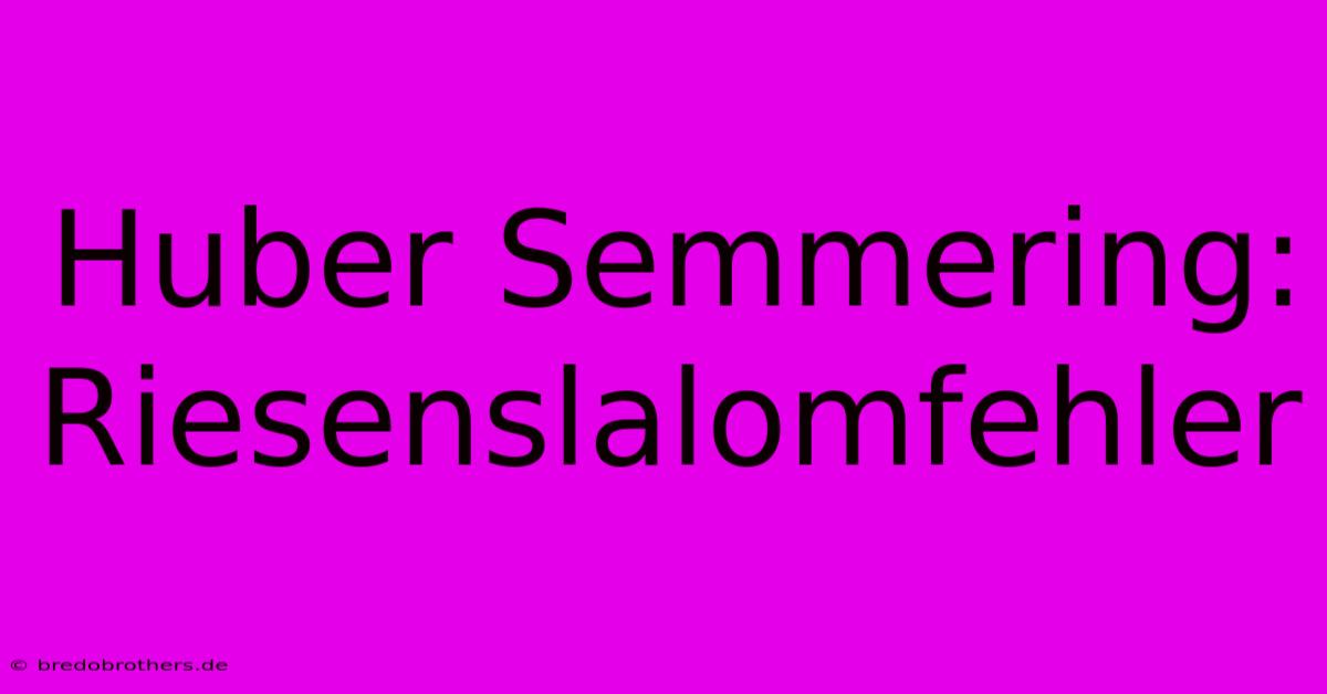 Huber Semmering: Riesenslalomfehler