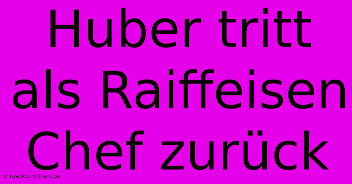 Huber Tritt Als Raiffeisen Chef Zurück