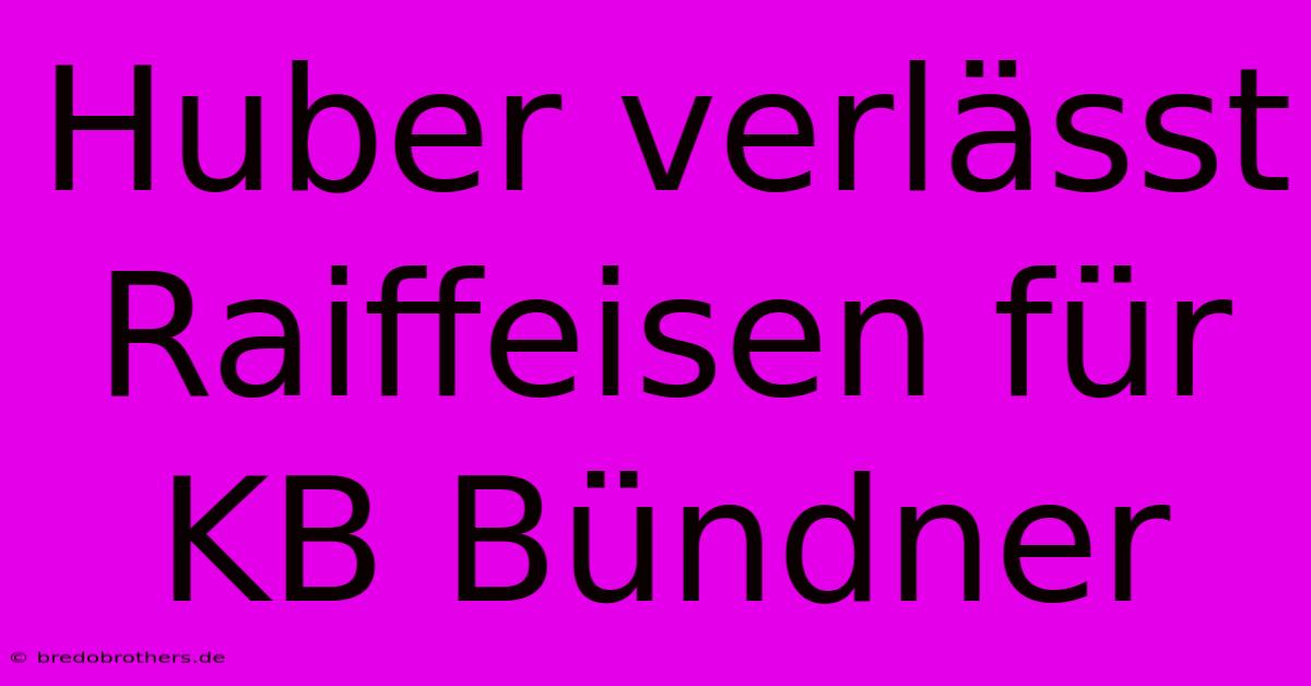 Huber Verlässt Raiffeisen Für KB Bündner