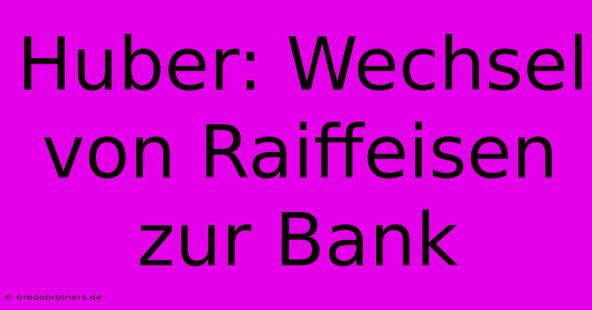 Huber: Wechsel Von Raiffeisen Zur Bank