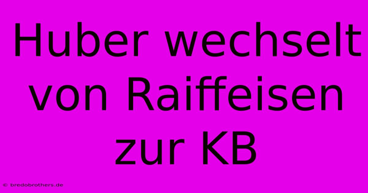 Huber Wechselt Von Raiffeisen Zur KB