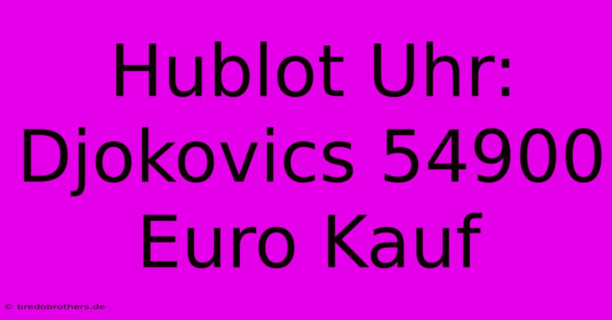 Hublot Uhr: Djokovics 54900 Euro Kauf