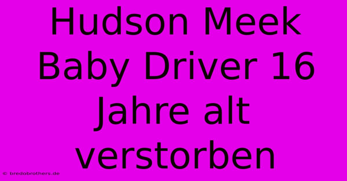 Hudson Meek Baby Driver 16 Jahre Alt Verstorben