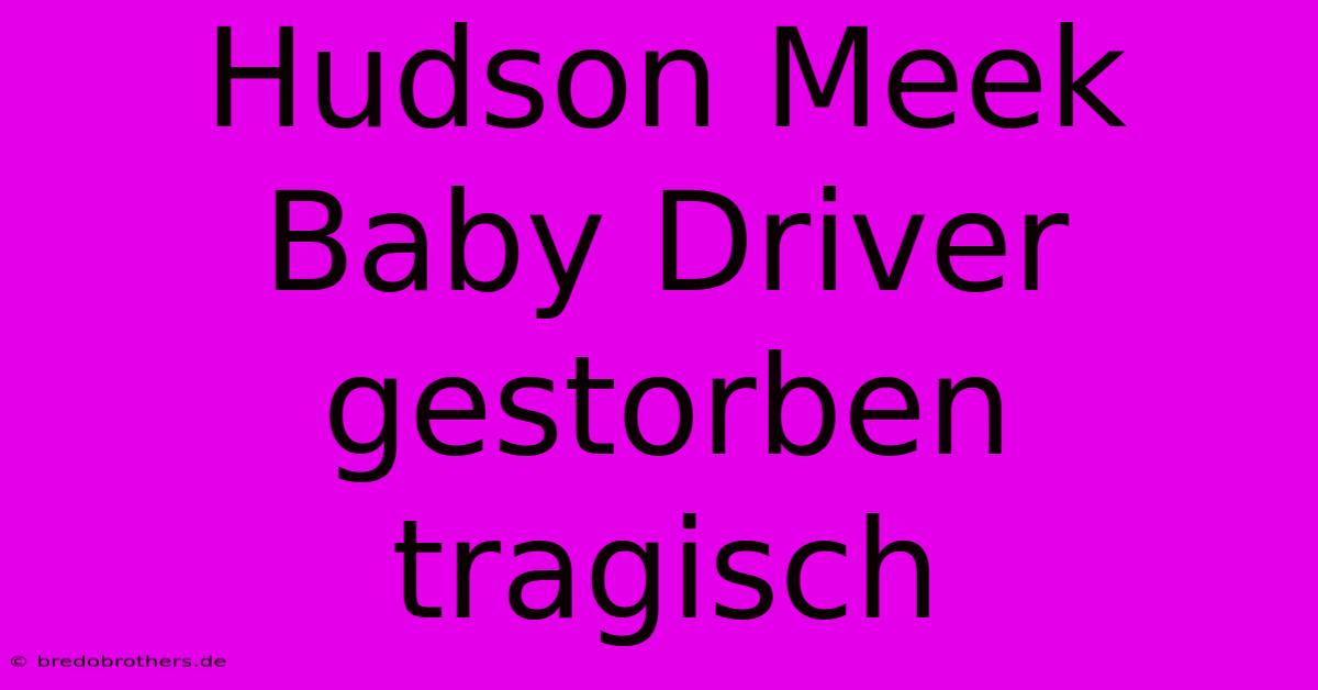 Hudson Meek Baby Driver Gestorben Tragisch