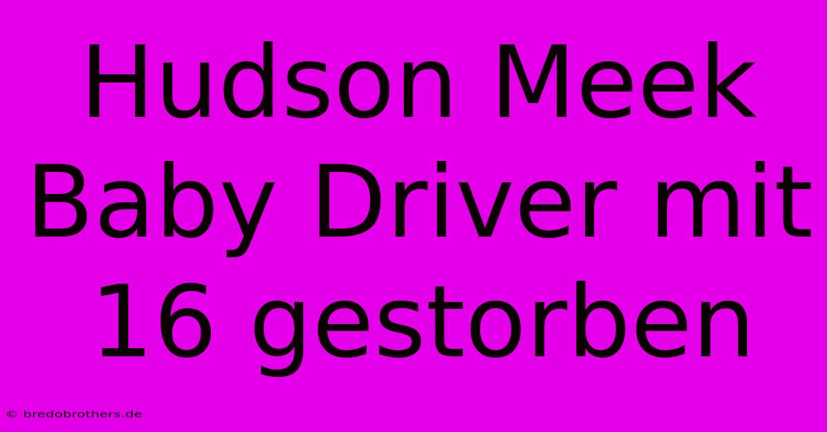 Hudson Meek Baby Driver Mit 16 Gestorben