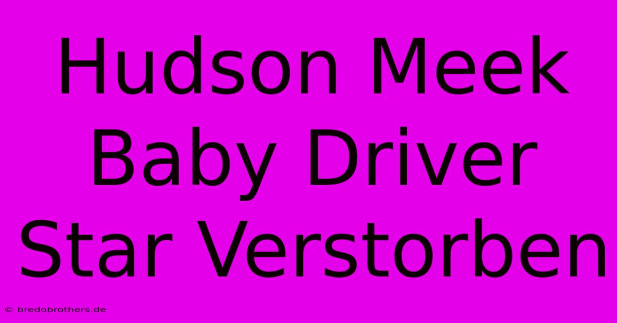 Hudson Meek Baby Driver Star Verstorben