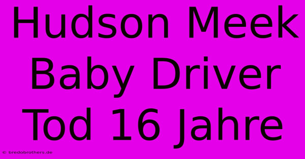 Hudson Meek Baby Driver Tod 16 Jahre