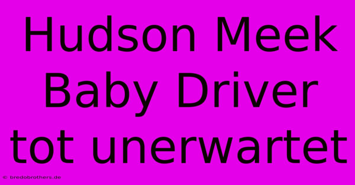 Hudson Meek Baby Driver Tot Unerwartet