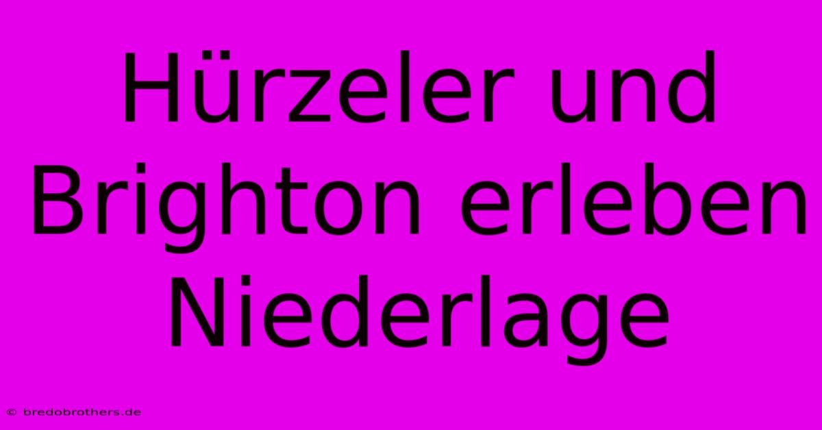 Hürzeler Und Brighton Erleben Niederlage