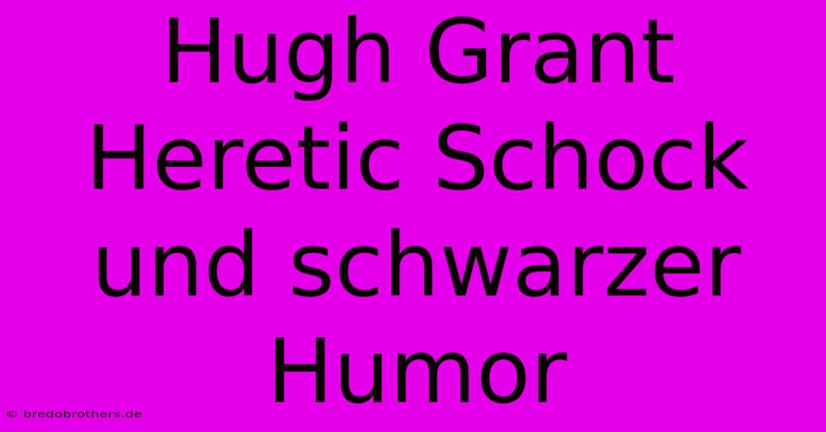 Hugh Grant Heretic Schock Und Schwarzer Humor