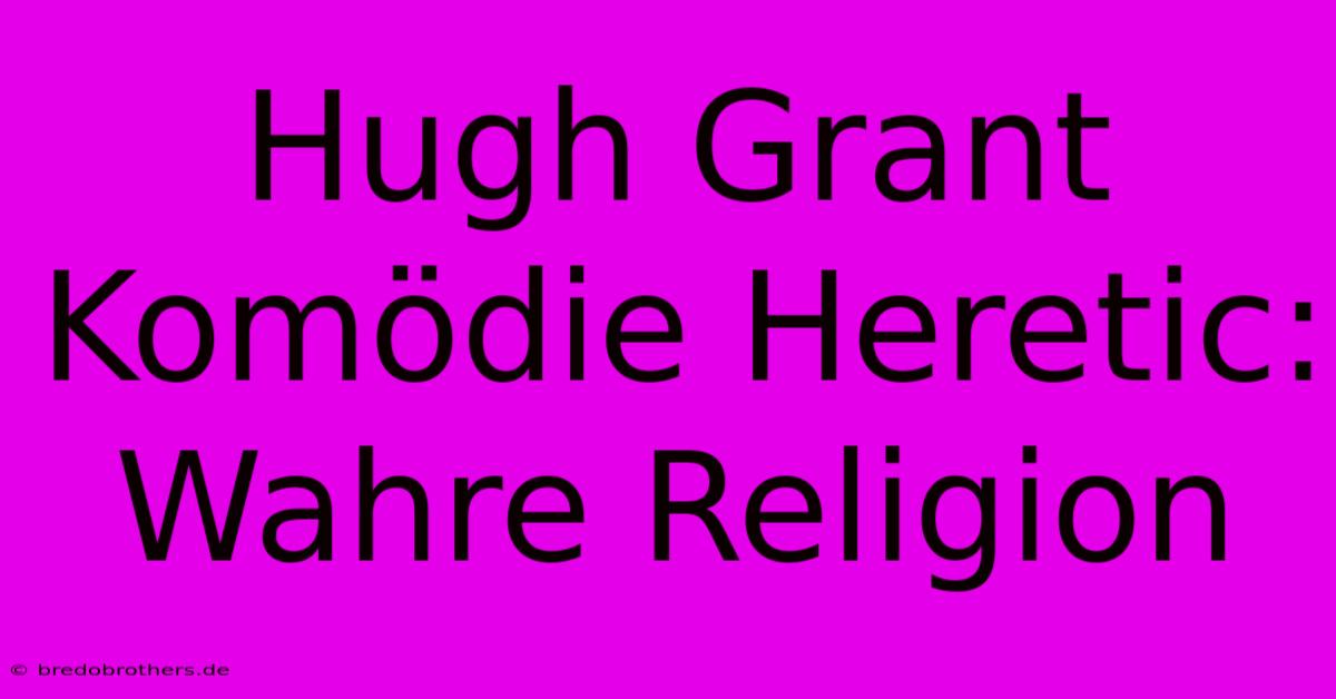 Hugh Grant Komödie Heretic: Wahre Religion