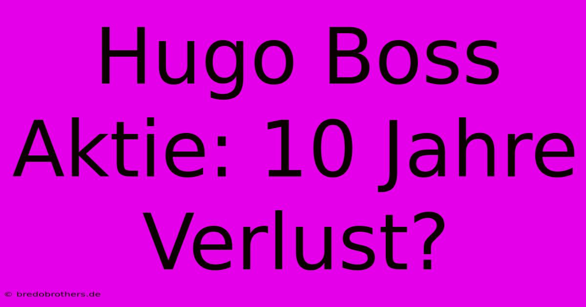 Hugo Boss Aktie: 10 Jahre Verlust?