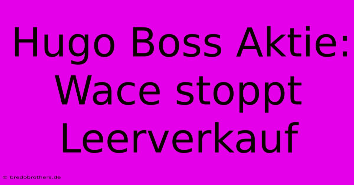 Hugo Boss Aktie: Wace Stoppt Leerverkauf