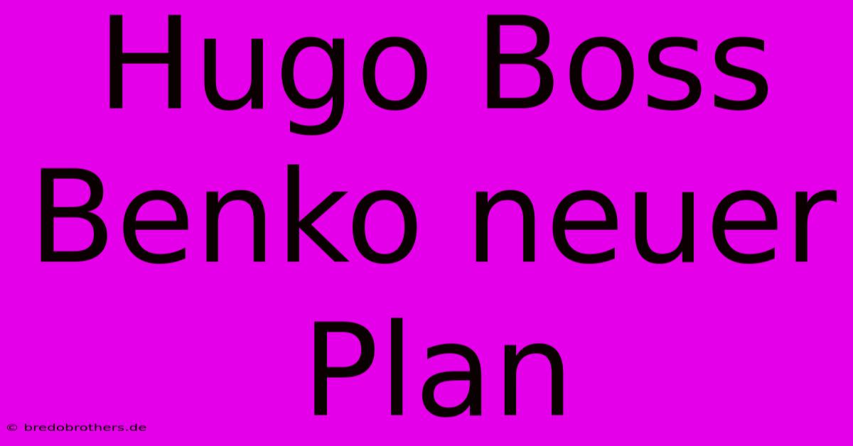 Hugo Boss Benko Neuer Plan