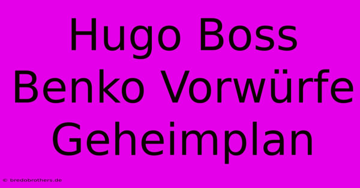 Hugo Boss Benko Vorwürfe  Geheimplan