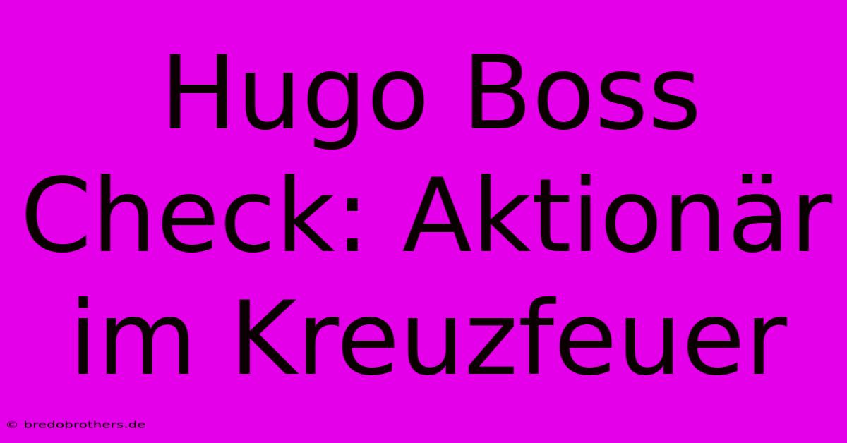 Hugo Boss Check: Aktionär Im Kreuzfeuer