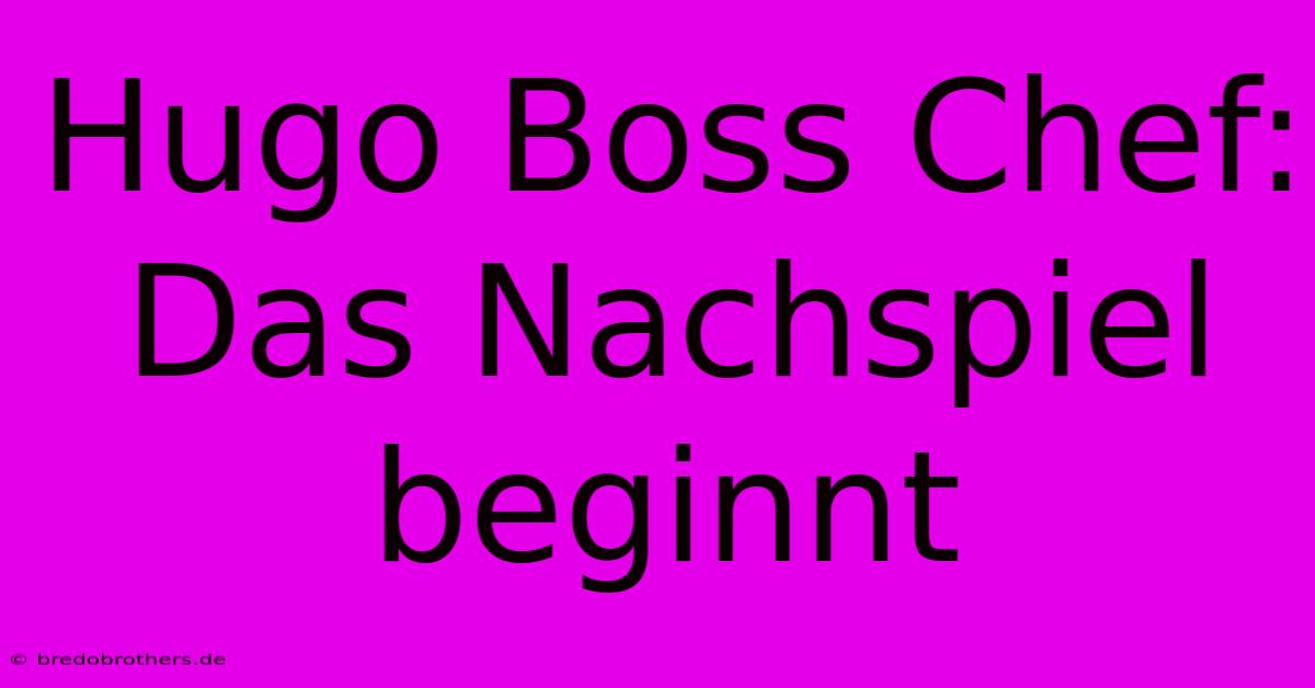 Hugo Boss Chef: Das Nachspiel Beginnt