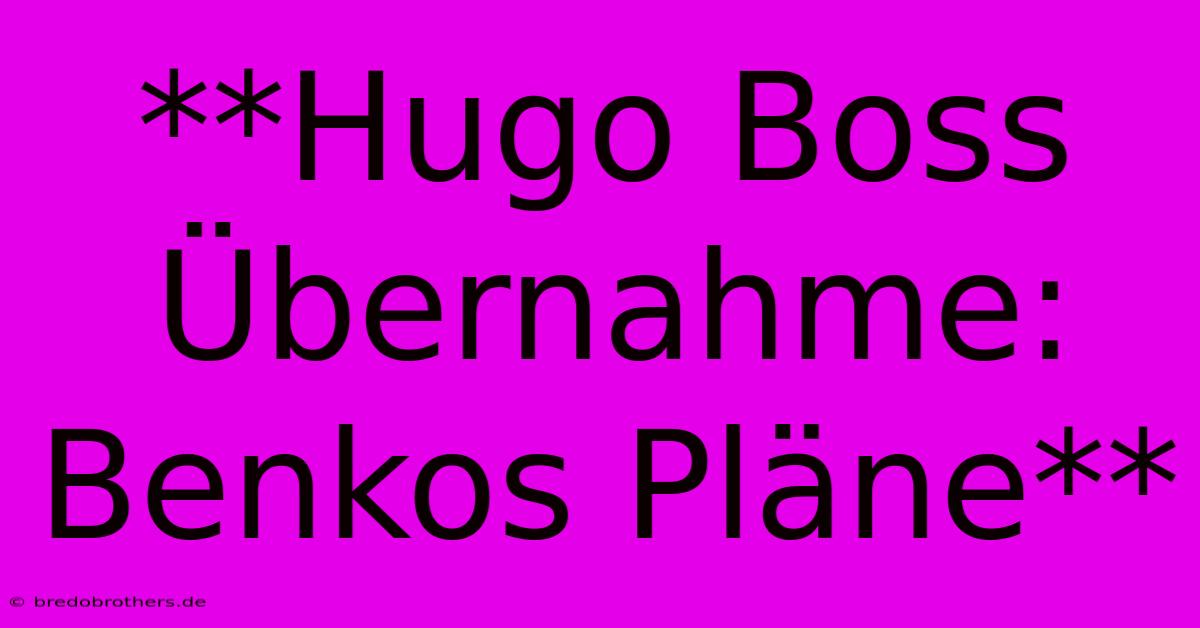 **Hugo Boss Übernahme: Benkos Pläne**