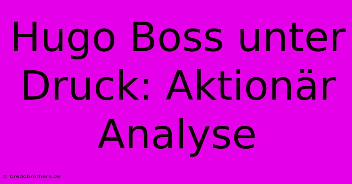 Hugo Boss Unter Druck: Aktionär Analyse