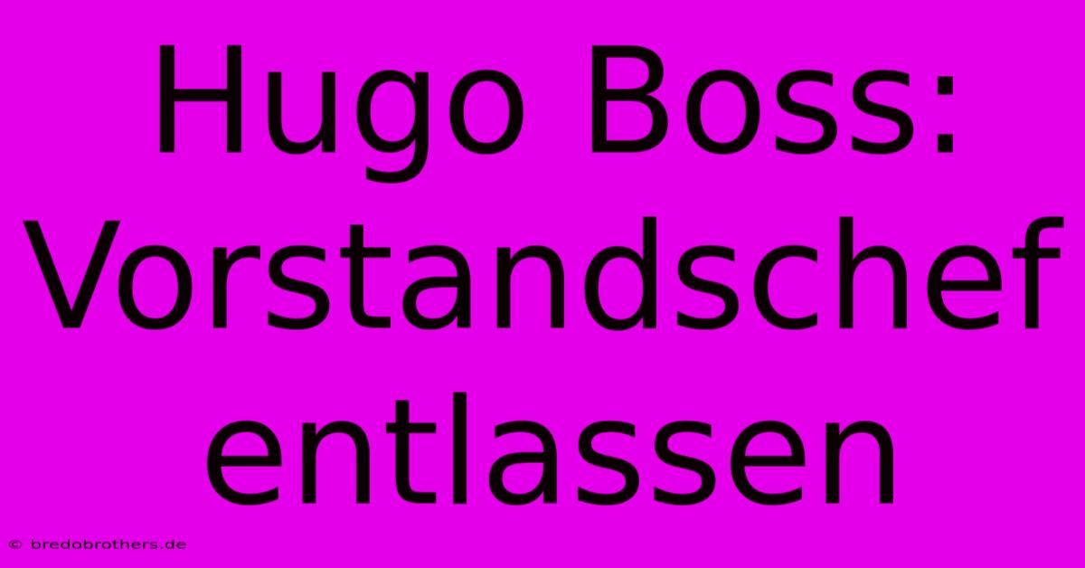 Hugo Boss: Vorstandschef Entlassen