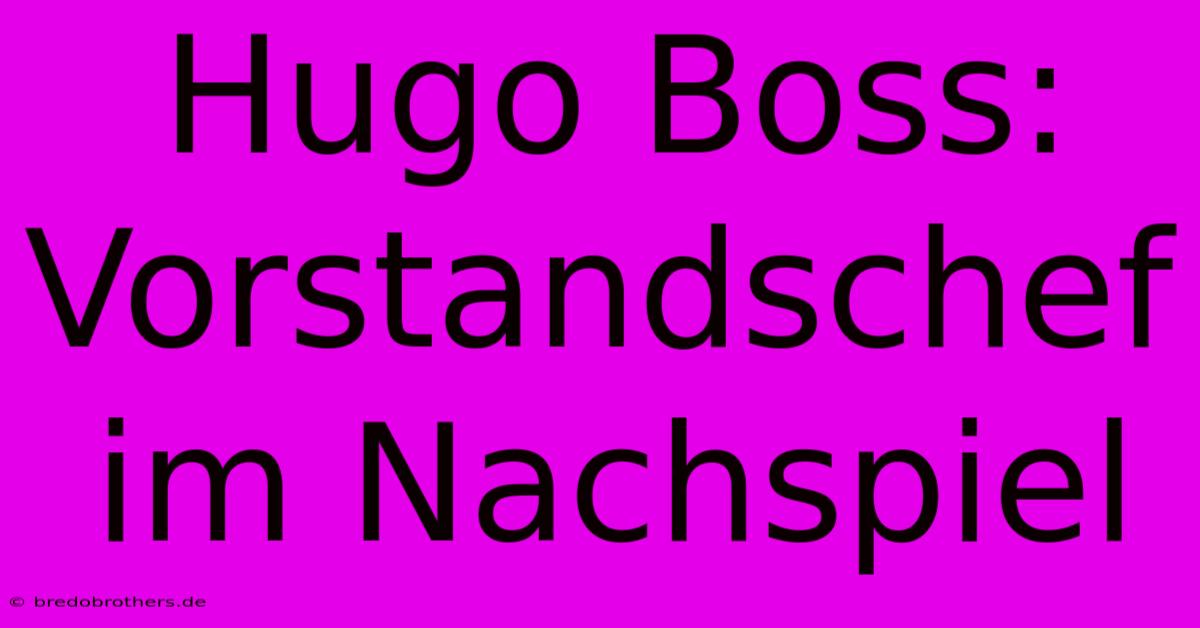 Hugo Boss:  Vorstandschef Im Nachspiel