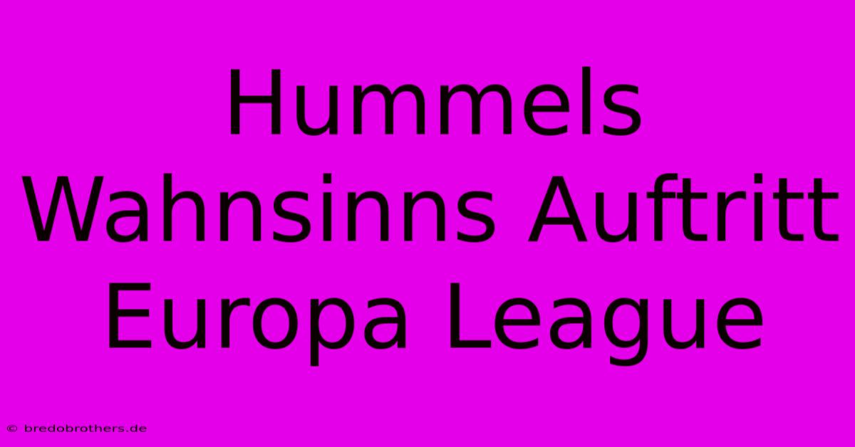 Hummels Wahnsinns Auftritt Europa League