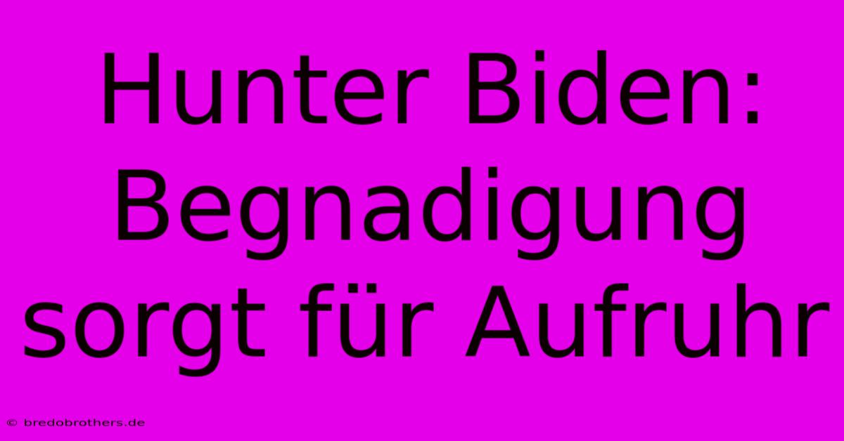 Hunter Biden:  Begnadigung Sorgt Für Aufruhr