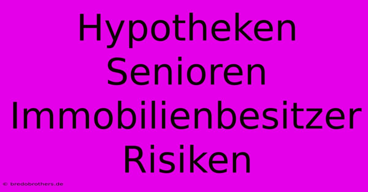 Hypotheken Senioren Immobilienbesitzer Risiken