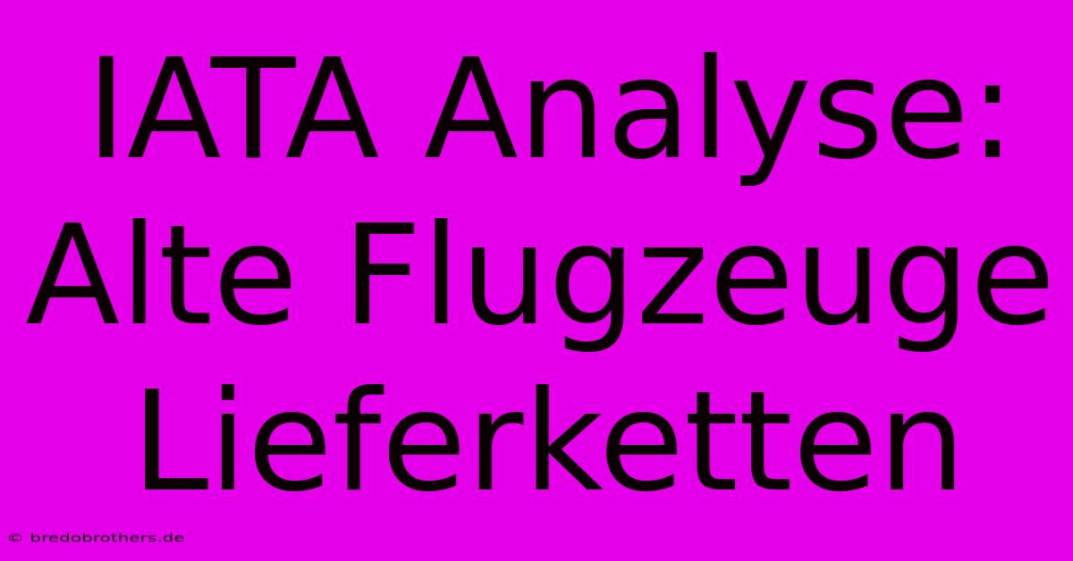 IATA Analyse: Alte Flugzeuge Lieferketten