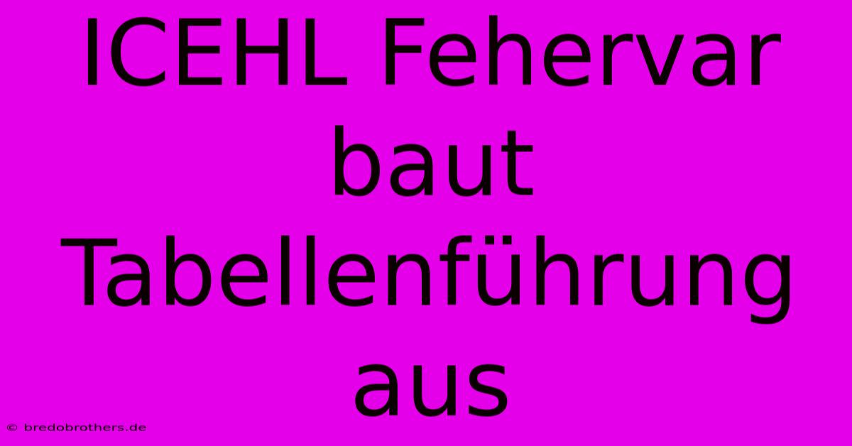 ICEHL Fehervar Baut Tabellenführung Aus