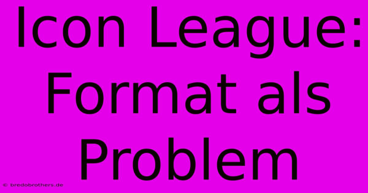 Icon League:  Format Als Problem