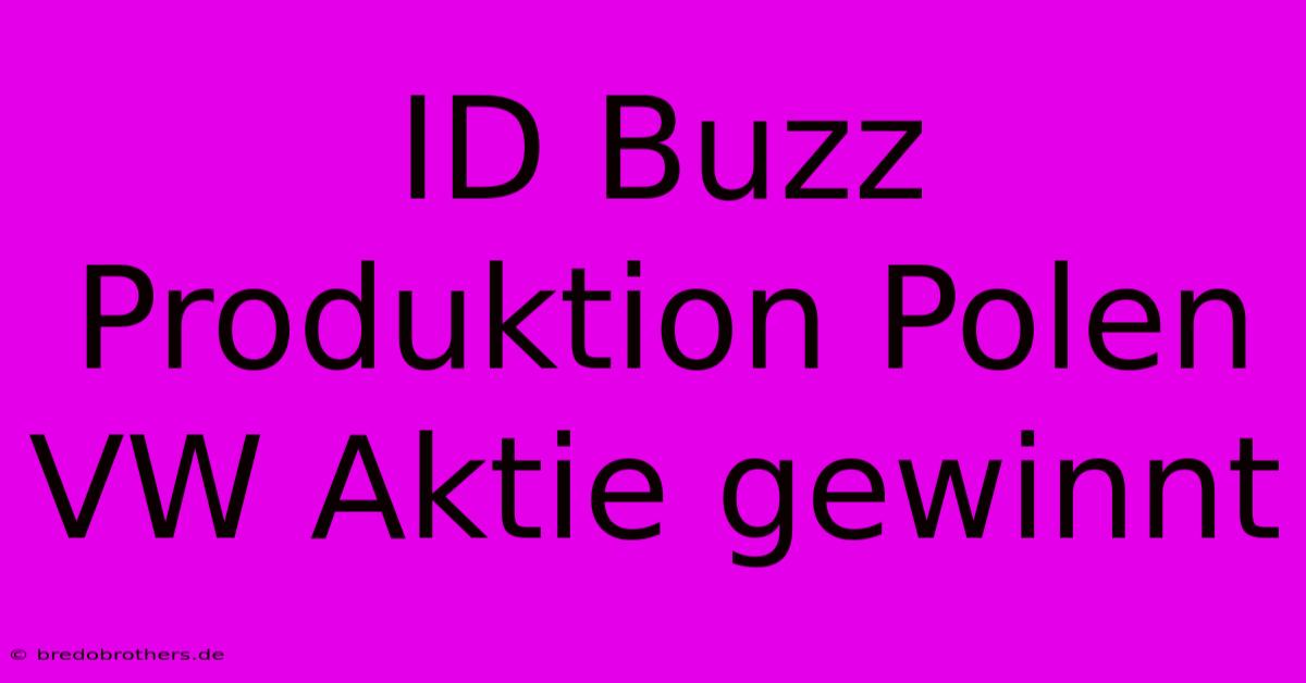 ID Buzz Produktion Polen VW Aktie Gewinnt