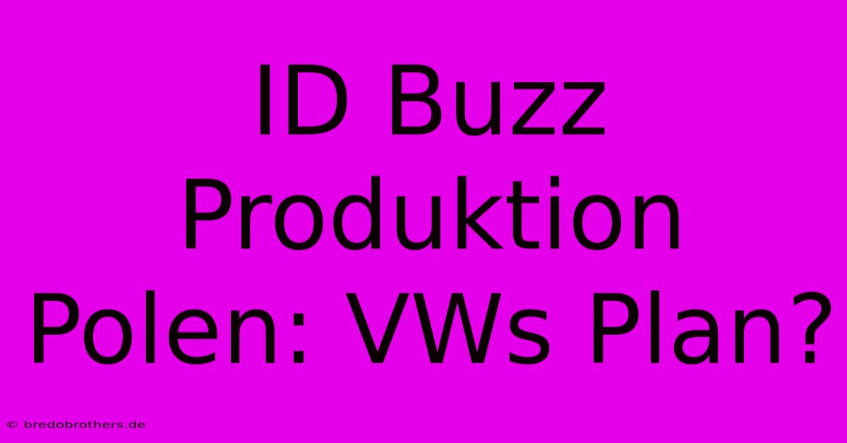 ID Buzz Produktion Polen: VWs Plan?