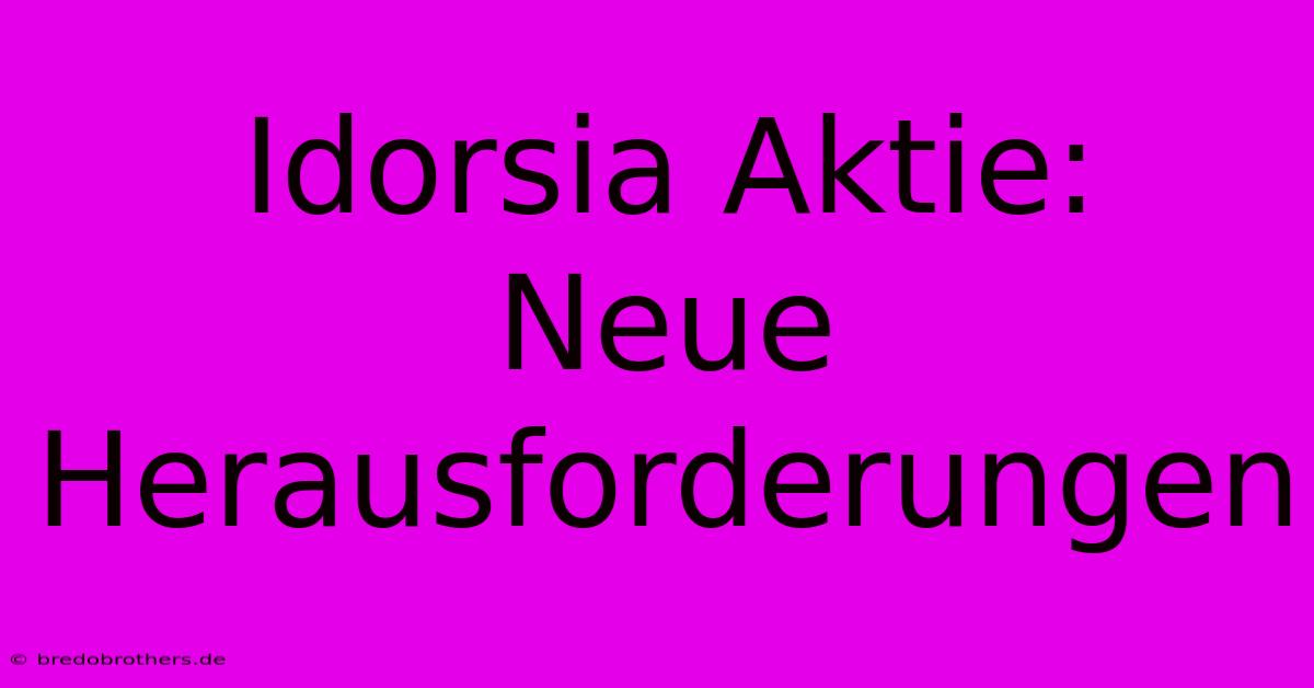 Idorsia Aktie:  Neue Herausforderungen