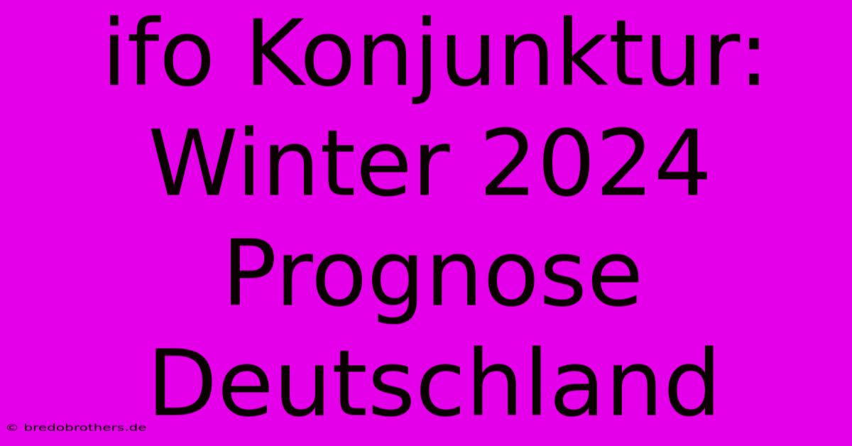 Ifo Konjunktur: Winter 2024 Prognose Deutschland