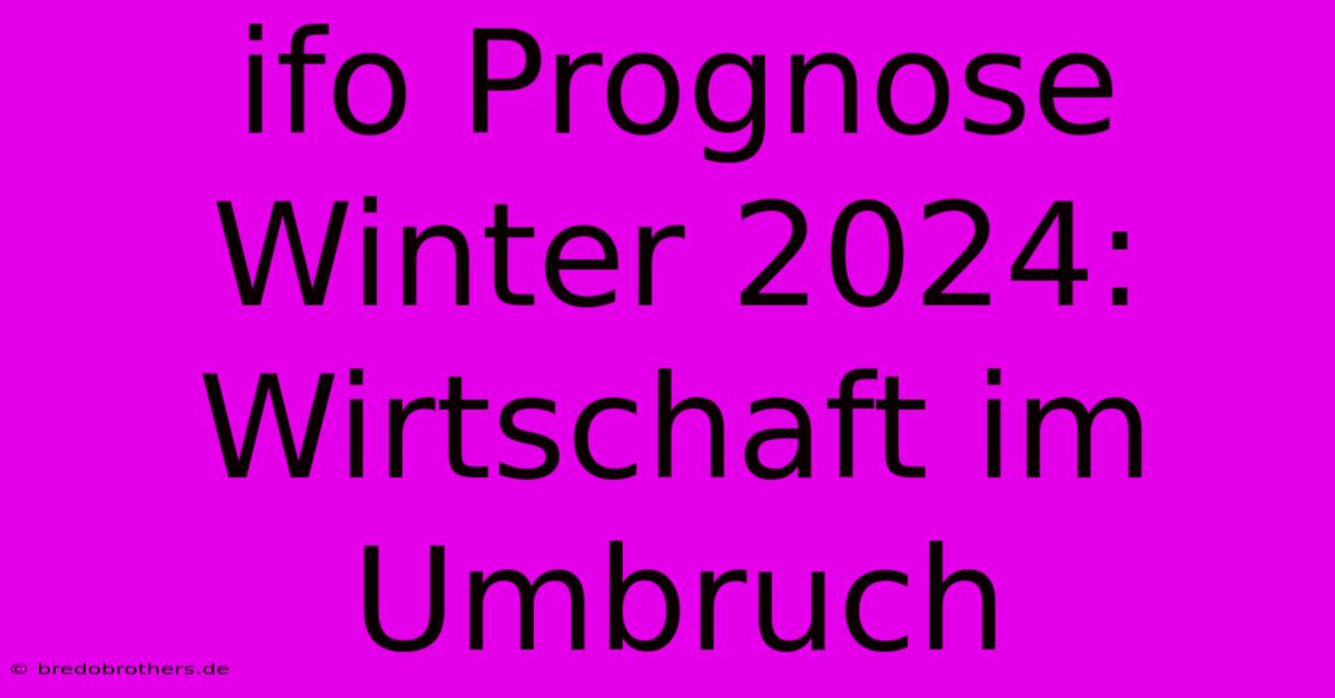 Ifo Prognose Winter 2024: Wirtschaft Im Umbruch