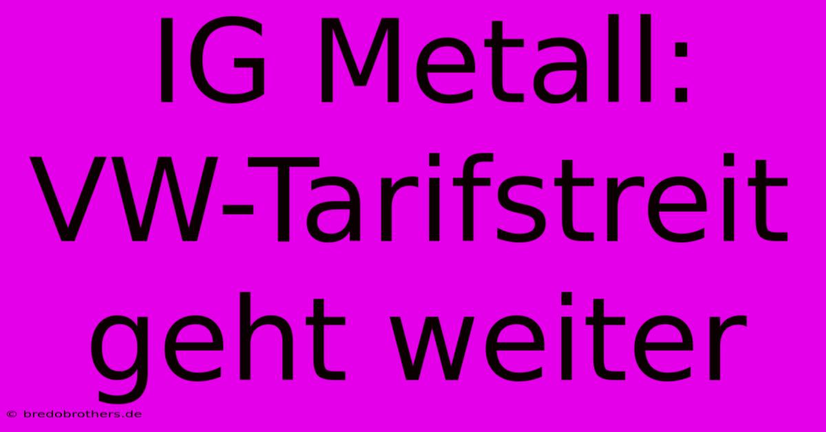 IG Metall: VW-Tarifstreit Geht Weiter