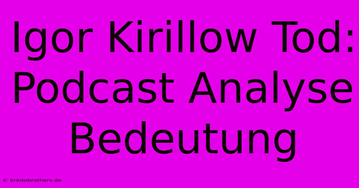 Igor Kirillow Tod: Podcast Analyse Bedeutung