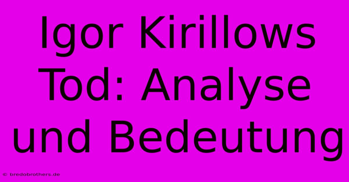 Igor Kirillows Tod: Analyse Und Bedeutung