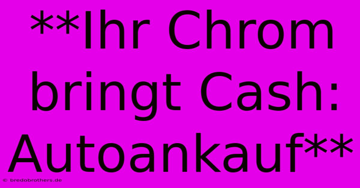 **Ihr Chrom Bringt Cash: Autoankauf**