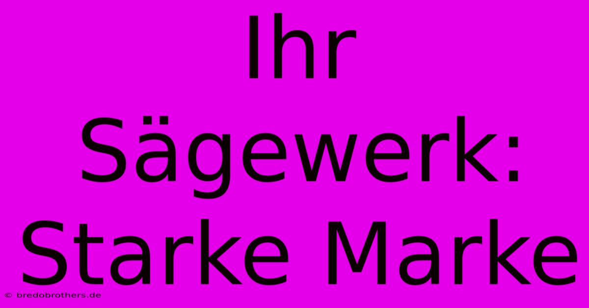 Ihr Sägewerk:  Starke Marke