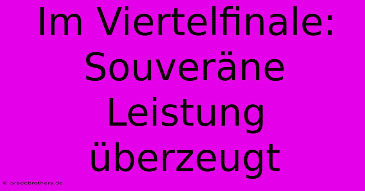 Im Viertelfinale:  Souveräne Leistung Überzeugt