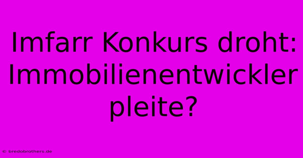 Imfarr Konkurs Droht: Immobilienentwickler Pleite?