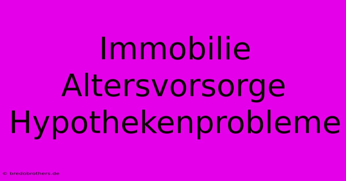 Immobilie Altersvorsorge Hypothekenprobleme