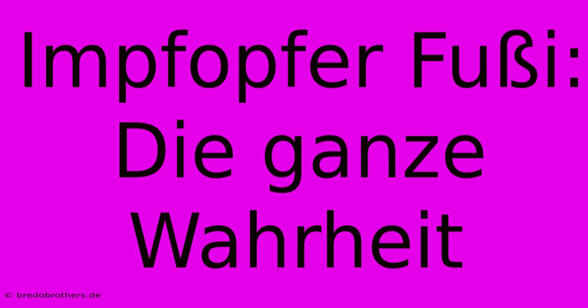 Impfopfer Fußi: Die Ganze Wahrheit