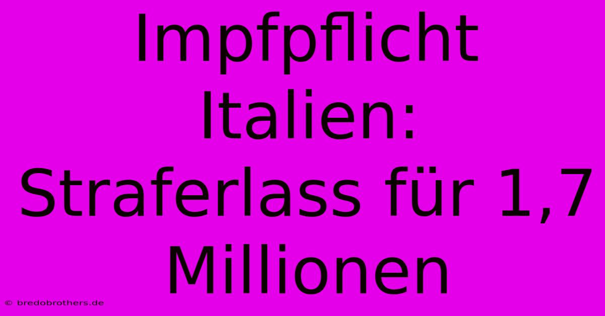 Impfpflicht Italien: Straferlass Für 1,7 Millionen