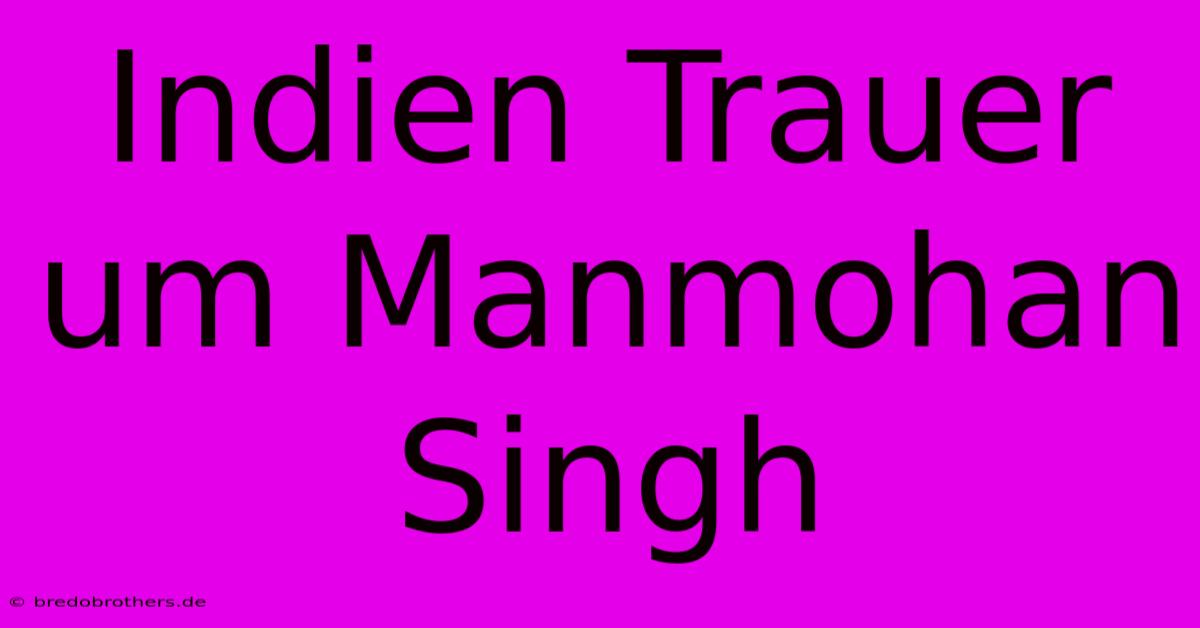 Indien Trauer Um Manmohan Singh