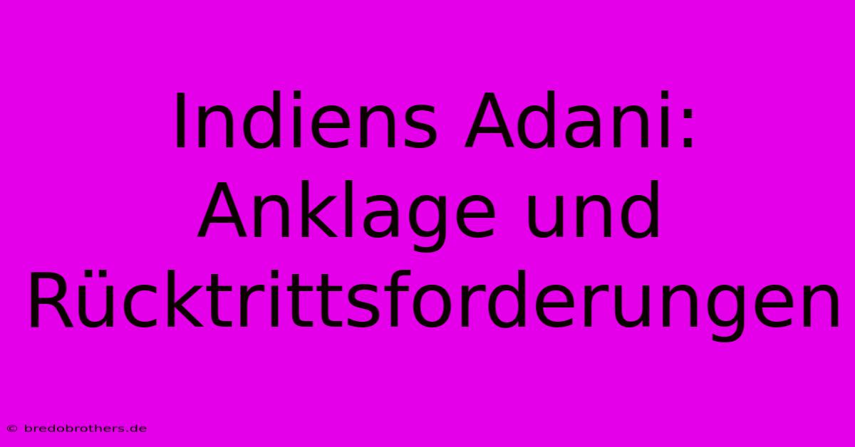 Indiens Adani: Anklage Und Rücktrittsforderungen