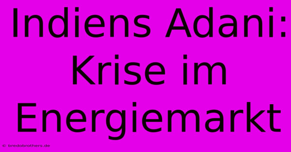 Indiens Adani: Krise Im Energiemarkt